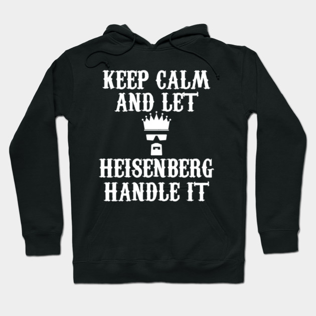 KEEP CALM AND LET HEISENBERG HANDLE IT